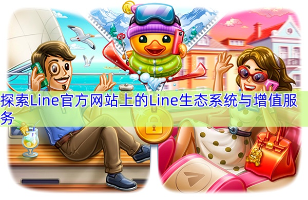 探索Line官方网站上的Line生态系统与增值服务