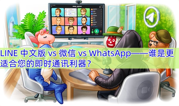 LINE 中文版 vs 微信 vs WhatsApp——谁是更适合您的即时通讯利器？