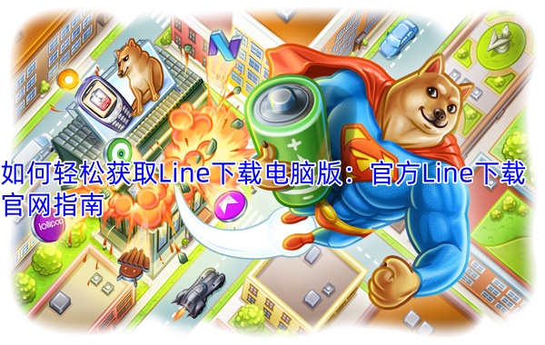 如何轻松获取Line下载电脑版：官方Line下载官网指南