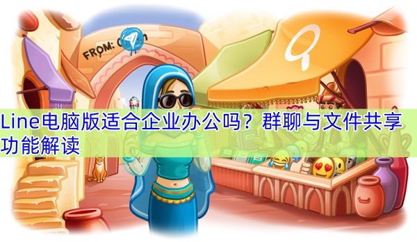 Line电脑版适合企业办公吗？群聊与文件共享功能解读