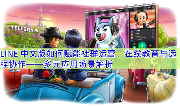 LINE 中文版如何赋能社群运营、在线教育与远程协作——多元应用场景解析