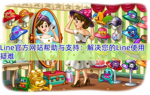 Line官方网站帮助与支持：解决您的Line使用疑难