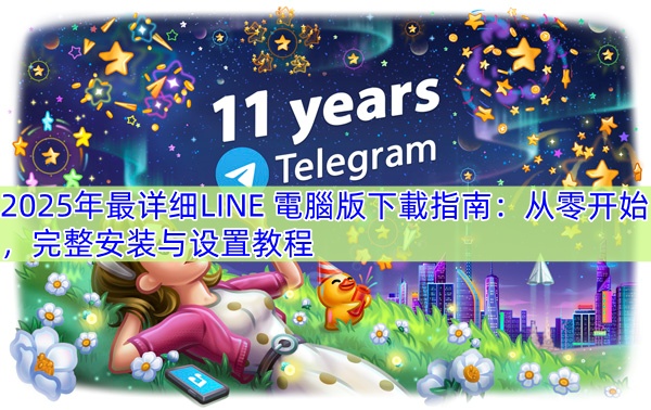 2025年最详细LINE 電腦版下載指南：从零开始，完整安装与设置教程