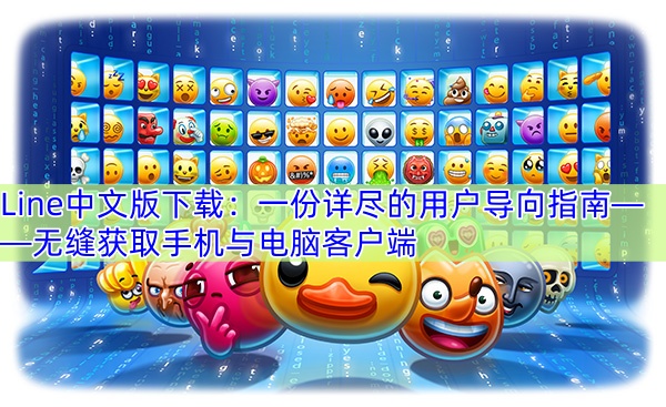 Line中文版下载：一份详尽的用户导向指南——无缝获取手机与电脑客户端
