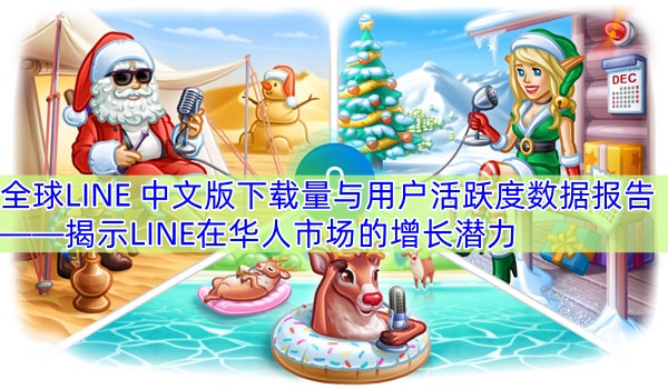 全球LINE 中文版下载量与用户活跃度数据报告——揭示LINE在华人市场的增长潜力