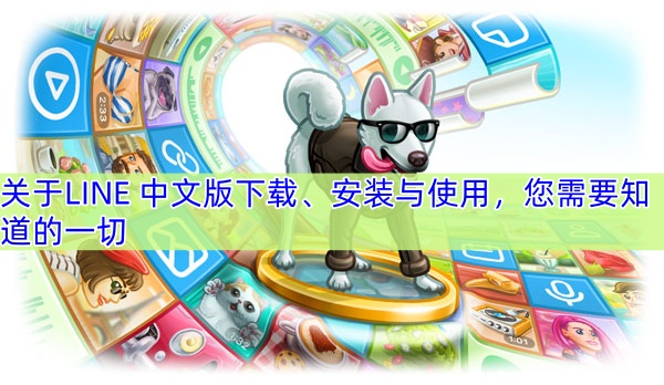 关于LINE 中文版下载、安装与使用，您需要知道的一切