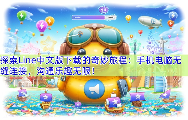 探索Line中文版下载的奇妙旅程：手机电脑无缝连接，沟通乐趣无限！
