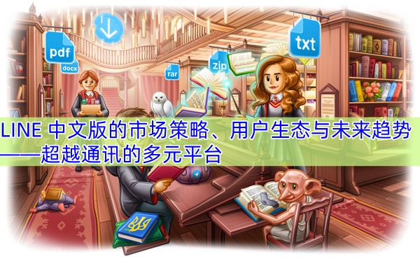 LINE 中文版的市场策略、用户生态与未来趋势——超越通讯的多元平台