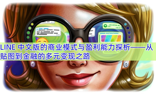 LINE 中文版的商业模式与盈利能力探析——从贴图到金融的多元变现之路
