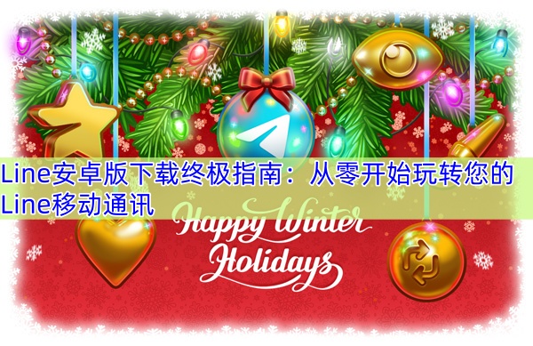 Line安卓版下载终极指南：从零开始玩转您的Line移动通讯